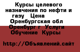 Курсы целевого назначения по нефти и газу › Цена ­ 5 000 - Оренбургская обл., Оренбург г. Услуги » Обучение. Курсы   
